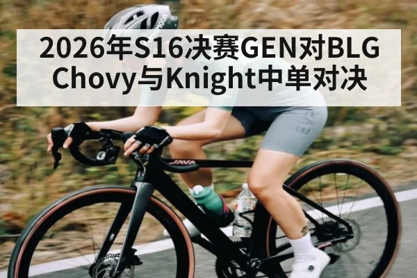 2026年S16决赛GEN对BLG Chovy与Knight中单对决